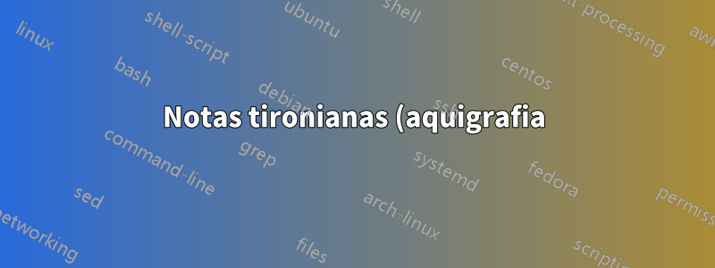 Notas tironianas (aquigrafia) em LaTeX