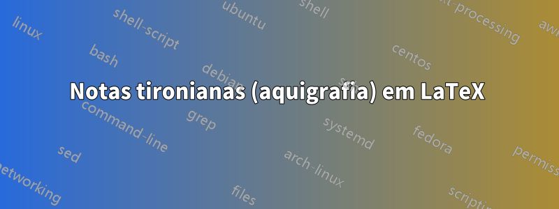 Notas tironianas (aquigrafia) em LaTeX