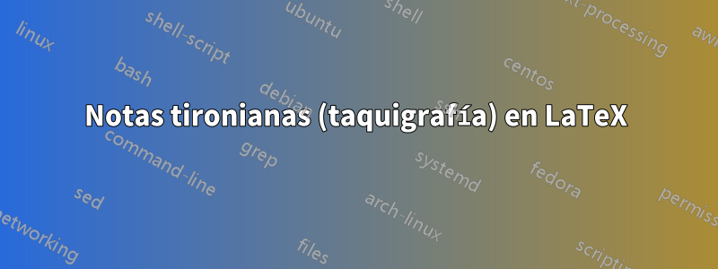 Notas tironianas (taquigrafía) en LaTeX