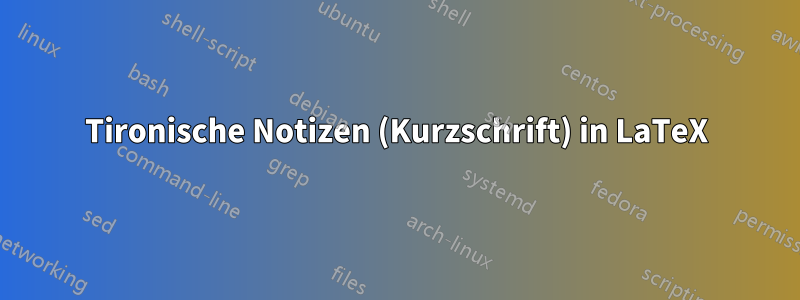 Tironische Notizen (Kurzschrift) in LaTeX