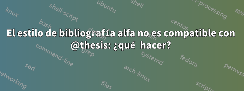 El estilo de bibliografía alfa no es compatible con @thesis: ¿qué hacer?