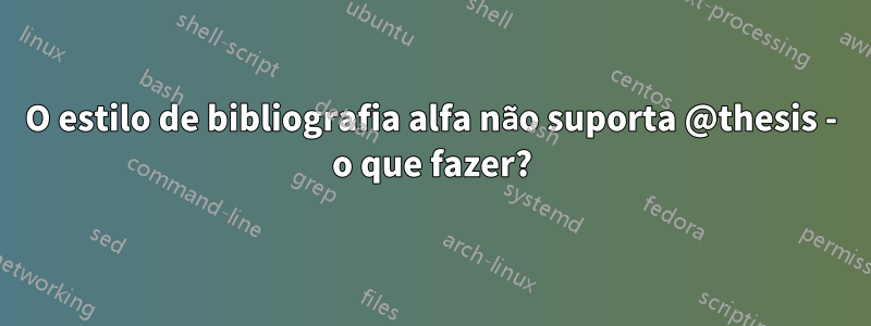 O estilo de bibliografia alfa não suporta @thesis - o que fazer?