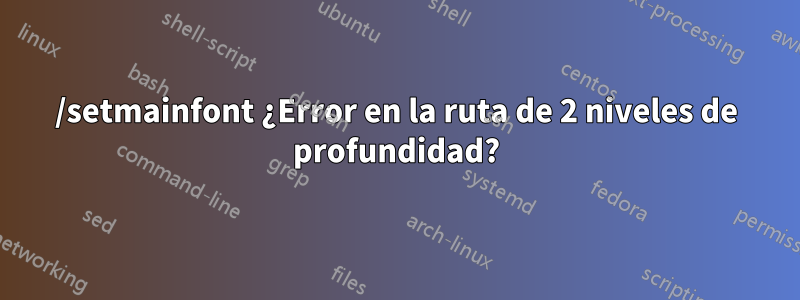 /setmainfont ¿Error en la ruta de 2 niveles de profundidad?