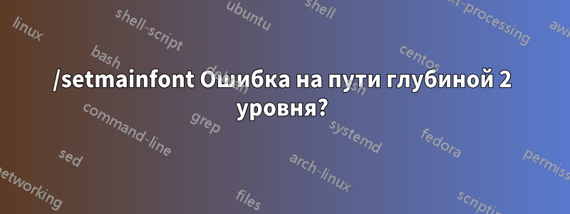 /setmainfont Ошибка на пути глубиной 2 уровня?