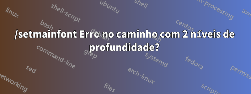 /setmainfont Erro no caminho com 2 níveis de profundidade?