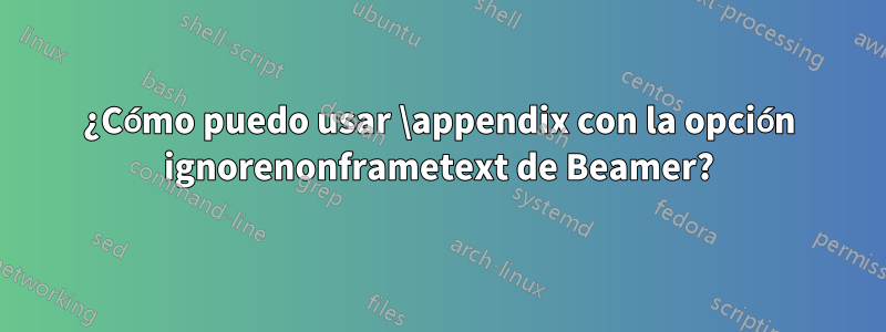 ¿Cómo puedo usar \appendix con la opción ignorenonframetext de Beamer?