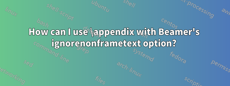 How can I use \appendix with Beamer's ignorenonframetext option?