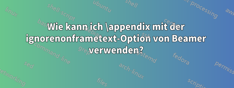 Wie kann ich \appendix mit der ignorenonframetext-Option von Beamer verwenden?