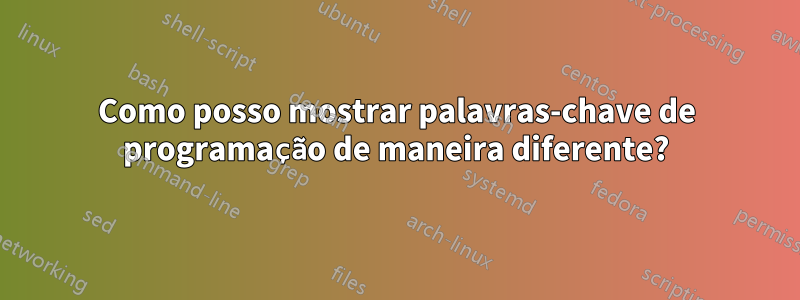 Como posso mostrar palavras-chave de programação de maneira diferente?