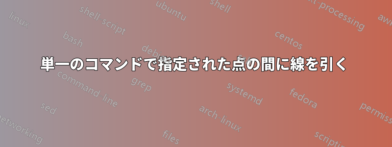 単一のコマンドで指定された点の間に線を引く