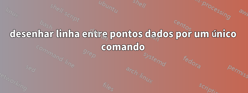 desenhar linha entre pontos dados por um único comando