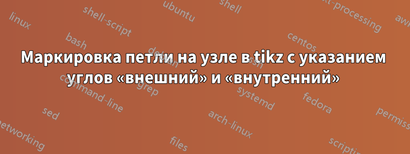 Маркировка петли на узле в tikz с указанием углов «внешний» и «внутренний»