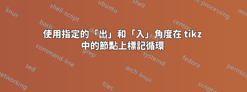 使用指定的「出」和「入」角度在 tikz 中的節點上標記循環