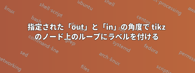 指定された「out」と「in」の角度で tikz のノード上のループにラベルを付ける