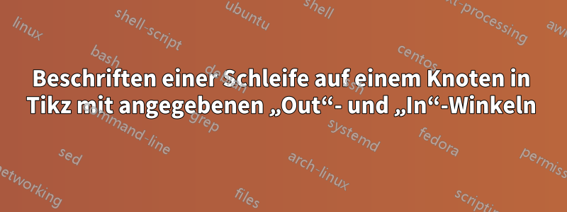 Beschriften einer Schleife auf einem Knoten in Tikz mit angegebenen „Out“- und „In“-Winkeln