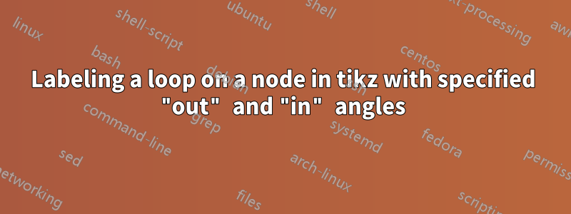 Labeling a loop on a node in tikz with specified "out" and "in" angles