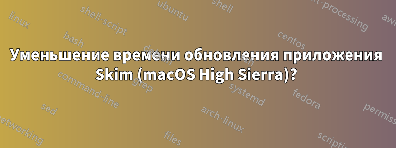 Уменьшение времени обновления приложения Skim (macOS High Sierra)?