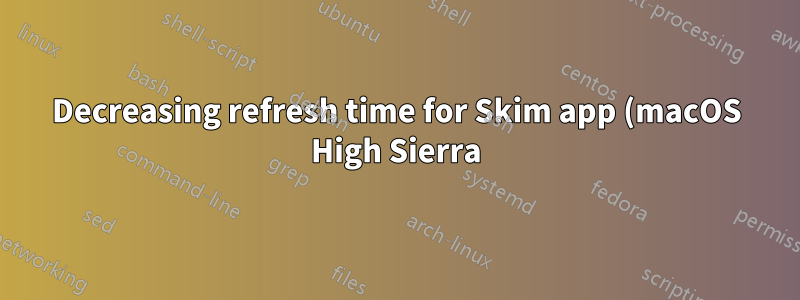 Decreasing refresh time for Skim app (macOS High Sierra)?
