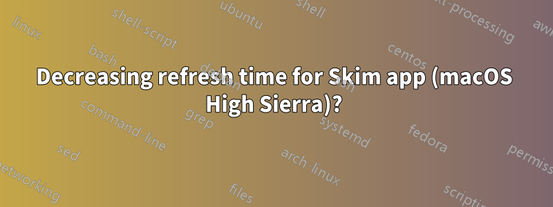 Decreasing refresh time for Skim app (macOS High Sierra)?