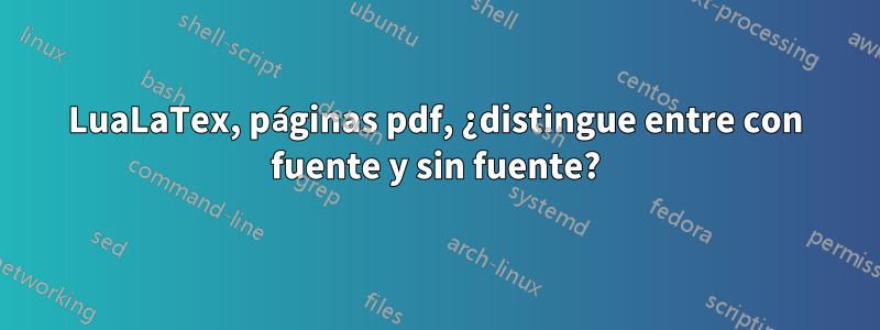 LuaLaTex, páginas pdf, ¿distingue entre con fuente y sin fuente?