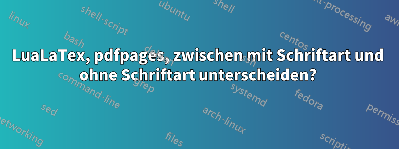 LuaLaTex, pdfpages, zwischen mit Schriftart und ohne Schriftart unterscheiden?