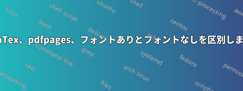 LuaLaTex、pdfpages、フォントありとフォントなしを区別しますか?