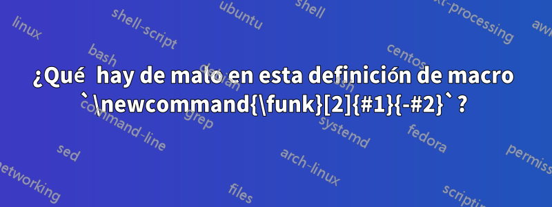 ¿Qué hay de malo en esta definición de macro `\newcommand{\funk}[2]{#1}{-#2}`?