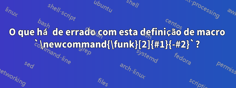 O que há de errado com esta definição de macro `\newcommand{\funk}[2]{#1}{-#2}`?