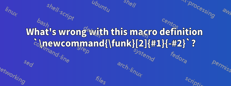 What's wrong with this macro definition `\newcommand{\funk}[2]{#1}{-#2}`?