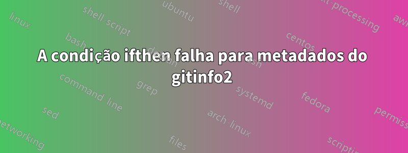 A condição ifthen falha para metadados do gitinfo2