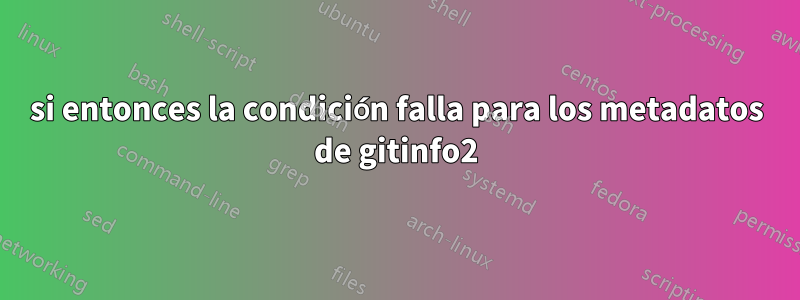 si entonces la condición falla para los metadatos de gitinfo2