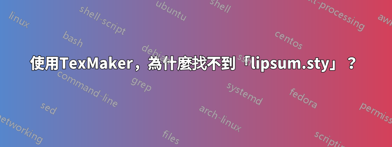 使用TexMaker，為什麼找不到「lipsum.sty」？