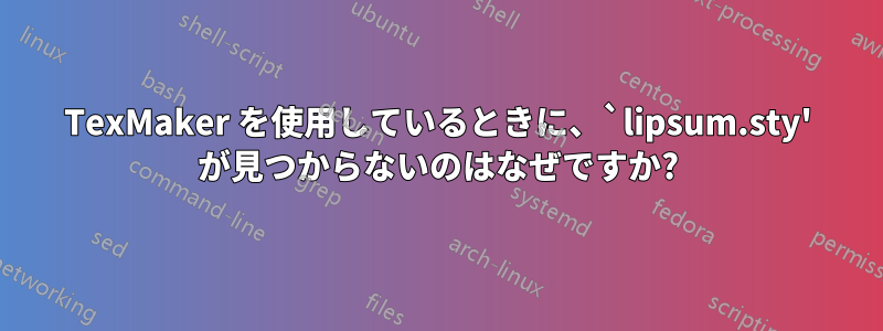 TexMaker を使用しているときに、`lipsum.sty' が見つからないのはなぜですか?