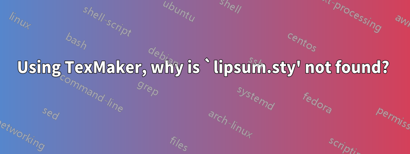 Using TexMaker, why is `lipsum.sty' not found?