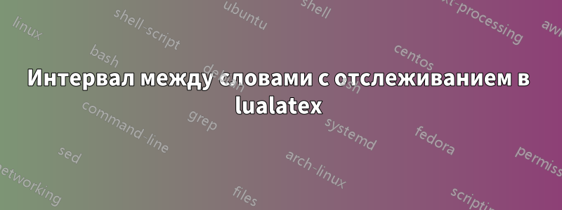 Интервал между словами с отслеживанием в lualatex