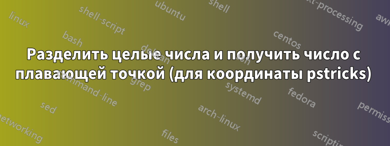 Разделить целые числа и получить число с плавающей точкой (для координаты pstricks)