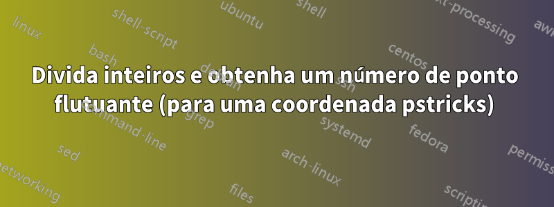 Divida inteiros e obtenha um número de ponto flutuante (para uma coordenada pstricks)