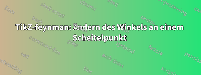 TikZ-feynman: Ändern des Winkels an einem Scheitelpunkt