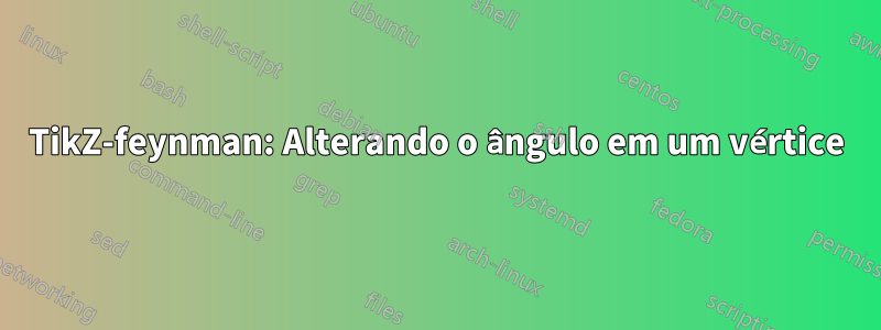 TikZ-feynman: Alterando o ângulo em um vértice