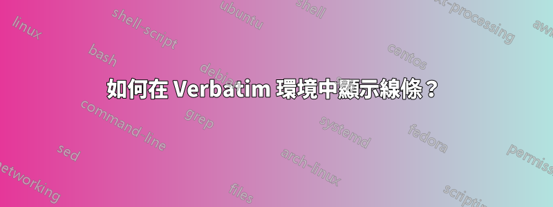 如何在 Verbatim 環境中顯示線條？