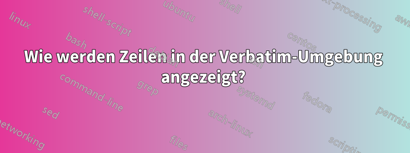 Wie werden Zeilen in der Verbatim-Umgebung angezeigt?