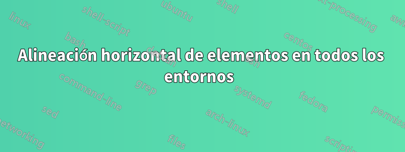 Alineación horizontal de elementos en todos los entornos 