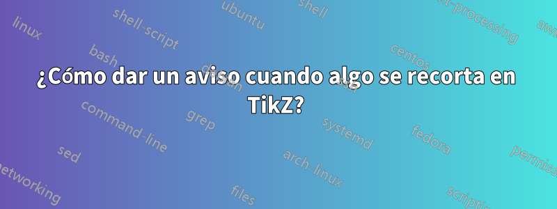 ¿Cómo dar un aviso cuando algo se recorta en TikZ?