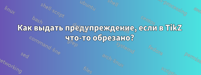 Как выдать предупреждение, если в TikZ что-то обрезано?