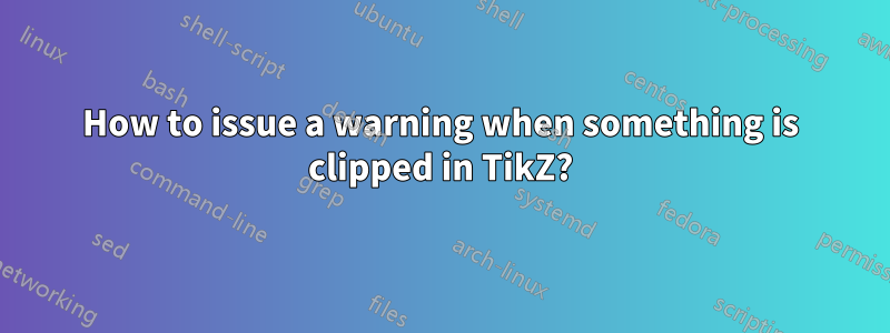 How to issue a warning when something is clipped in TikZ?