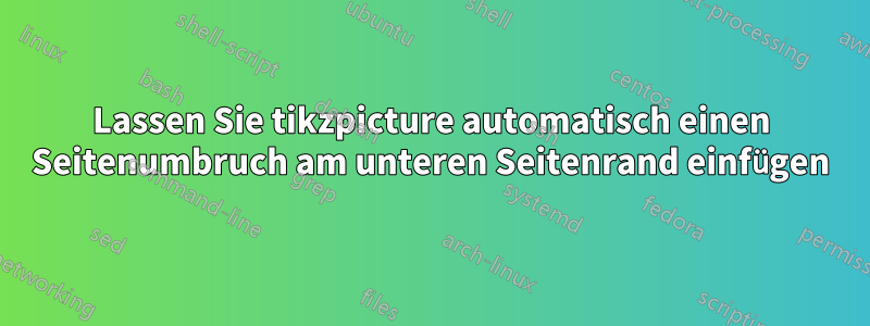 Lassen Sie tikzpicture automatisch einen Seitenumbruch am unteren Seitenrand einfügen