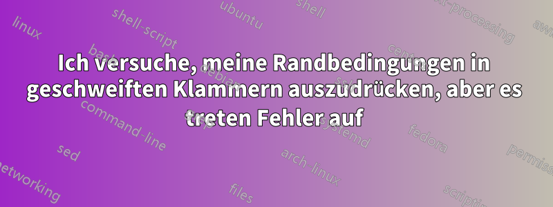 Ich versuche, meine Randbedingungen in geschweiften Klammern auszudrücken, aber es treten Fehler auf