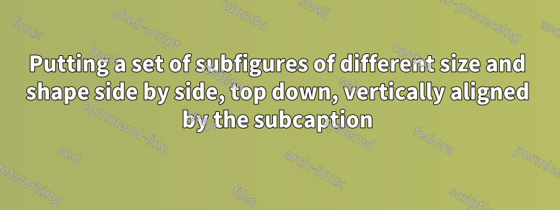 Putting a set of subfigures of different size and shape side by side, top down, vertically aligned by the subcaption