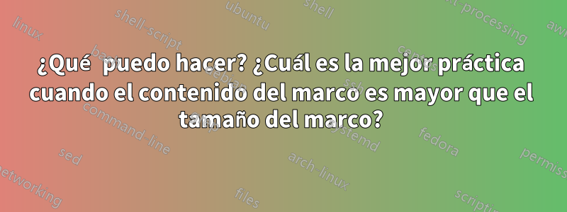 ¿Qué puedo hacer? ¿Cuál es la mejor práctica cuando el contenido del marco es mayor que el tamaño del marco?