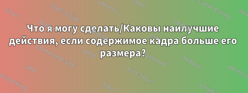 Что я могу сделать/Каковы наилучшие действия, если содержимое кадра больше его размера?